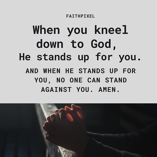 When you kneel down to God, He stands up for you - Life - Faith Pixel