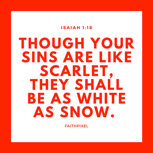 Though your sins are like scarlet, they shall be as white as snow.