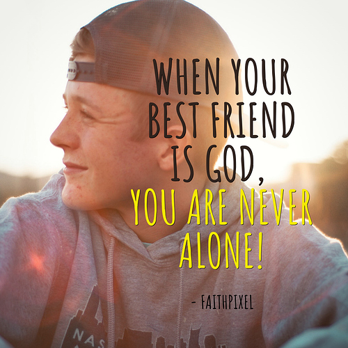 When your best friend is GOD, You are never alone!