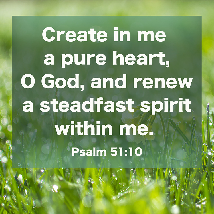 Create in me a pure heart, O God, and renew a steadfast spirit within ...