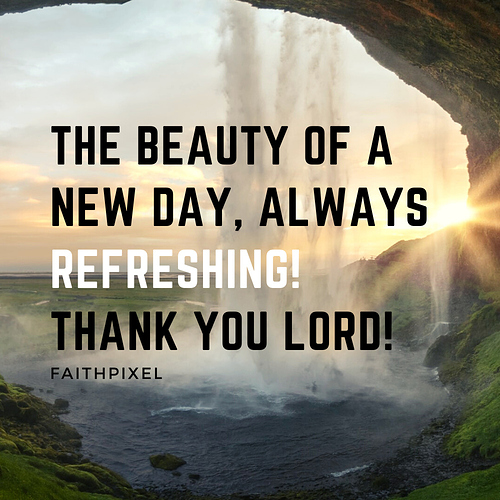 The beauty of a new day, always refreshing! Thank you LORD!