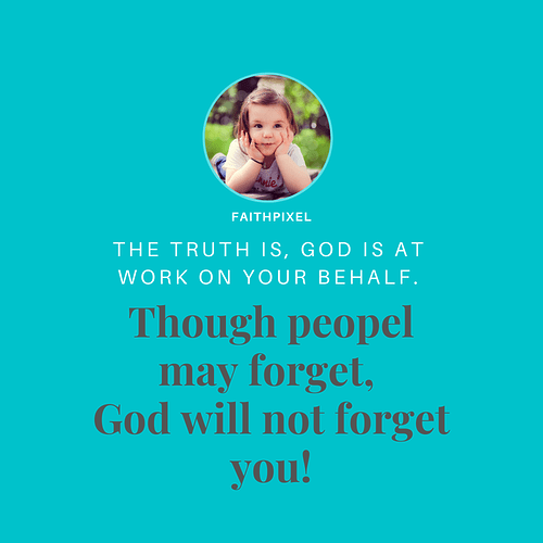 Though peopel may forget, God will not forget you!