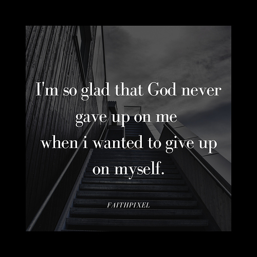 I'm so glad that God never gave up on me when i wanted to give up on myself.