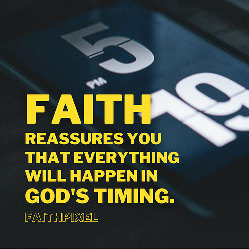 Faith reassures you that everything will happen in God's timing.