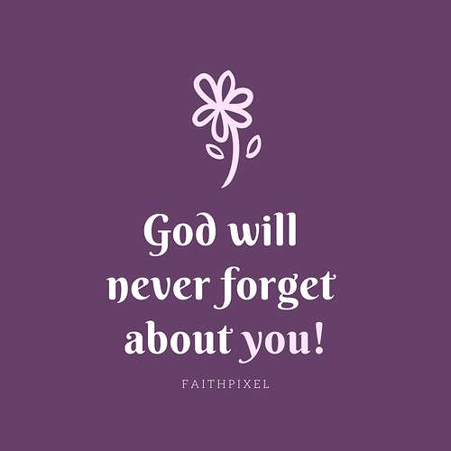 God will never forget about you!