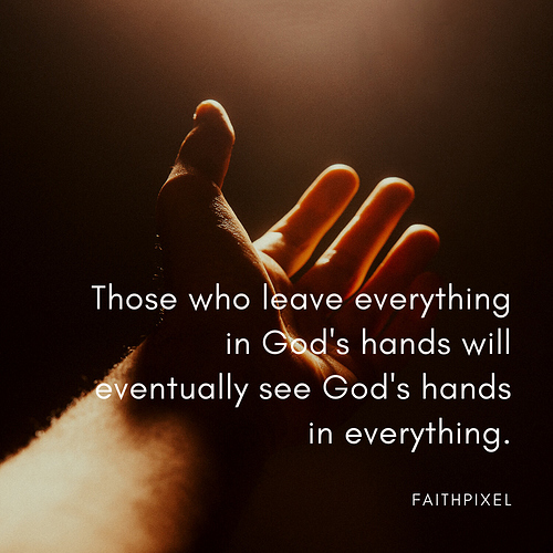 Those who leave everything in God's hands will eventually see God's hands in everything. (1)
