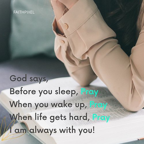 God says, Before you sleep, Pray When you wake up, Pray When life gets hard, Pray I am always with you! (2)