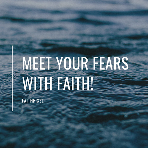 Meet your fears with Faith!