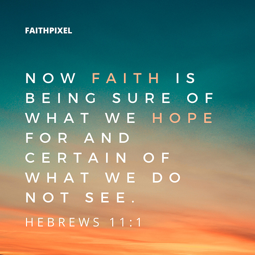 Now faith is being sure of what we hope for and certain of what we do not see.