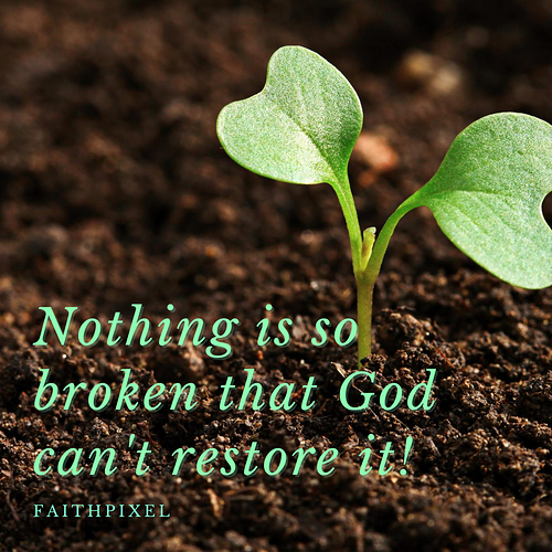 Nothing is so broken that God can't restore it!