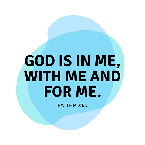 God is in me, with me and for me.