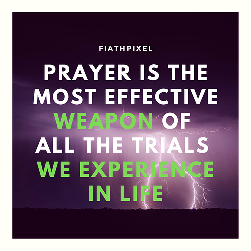 PRAYER is the most effective weapon of all the trials we experience in life