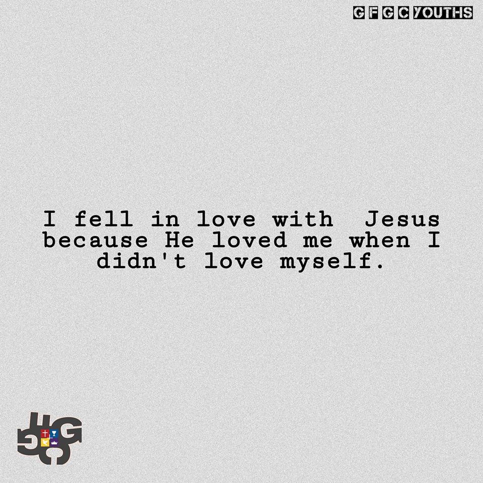 I fell in love with Jesus because He loved me when I didn't love myself ...