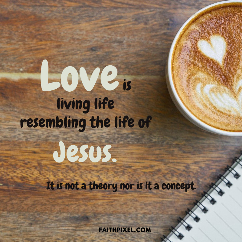 Love is living life resembling the life of Jesus - The Bible - Faith Pixel